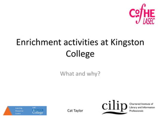 Enrichment activities at Kingston CollegeWhat and why? Cat Taylor 