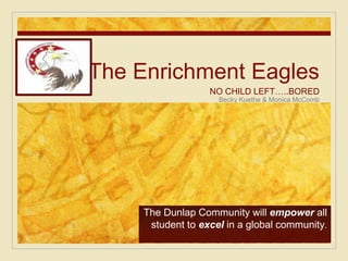 The Enrichment Eagles
                   NO CHILD LEFT…..BORED
                     Becky Kuethe & Monica McComb




     The Dunlap Community will empower all
      student to excel in a global community.
 