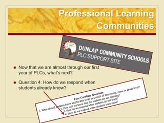 Professional Learning
                               Communities



   Now that we are almost through our first
    year of PLCs, what’s next?

   Question 4: How do we respond when
    students already know?
 