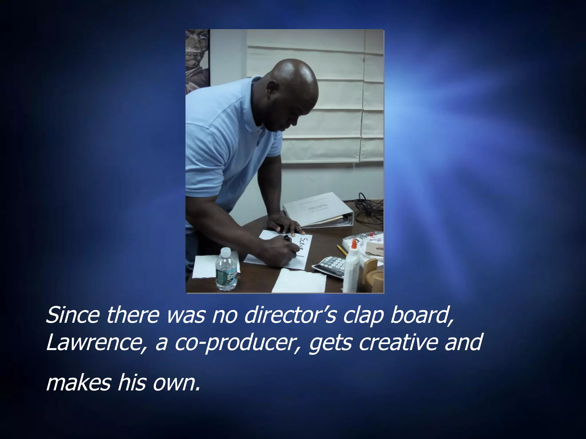 Since there was no director’s clap board, Lawrence, a co-producer, gets creative and makes his own.   