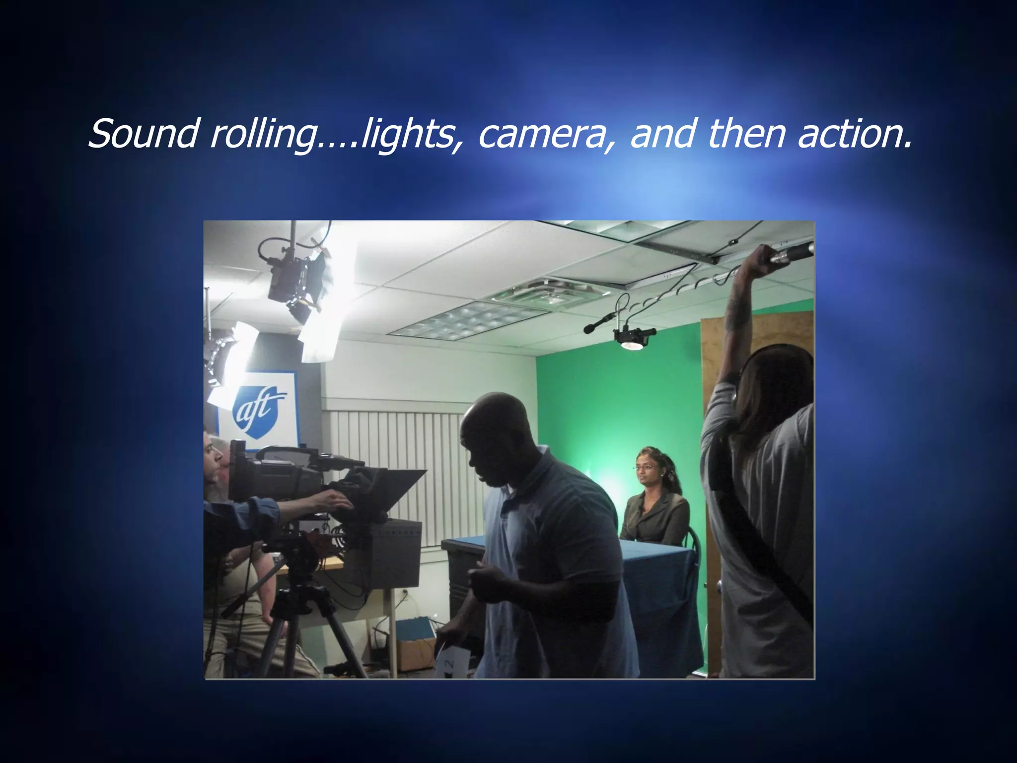 Sound rolling….lights, camera, and then action. 