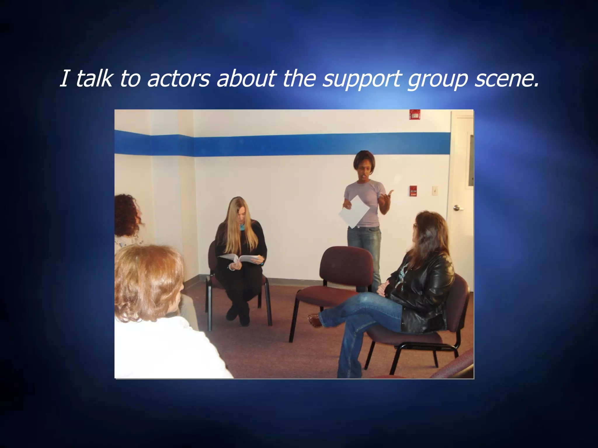 I talk to actors about the support group scene. 