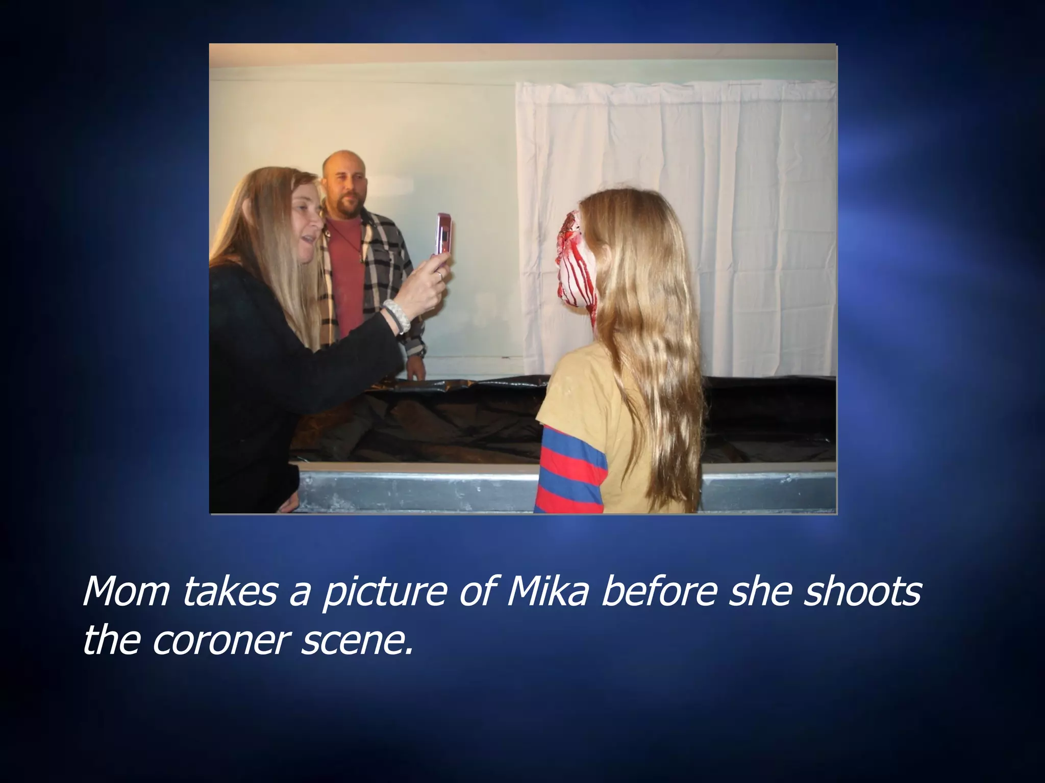 Mom takes a picture of Mika before she shoots the coroner scene. 
