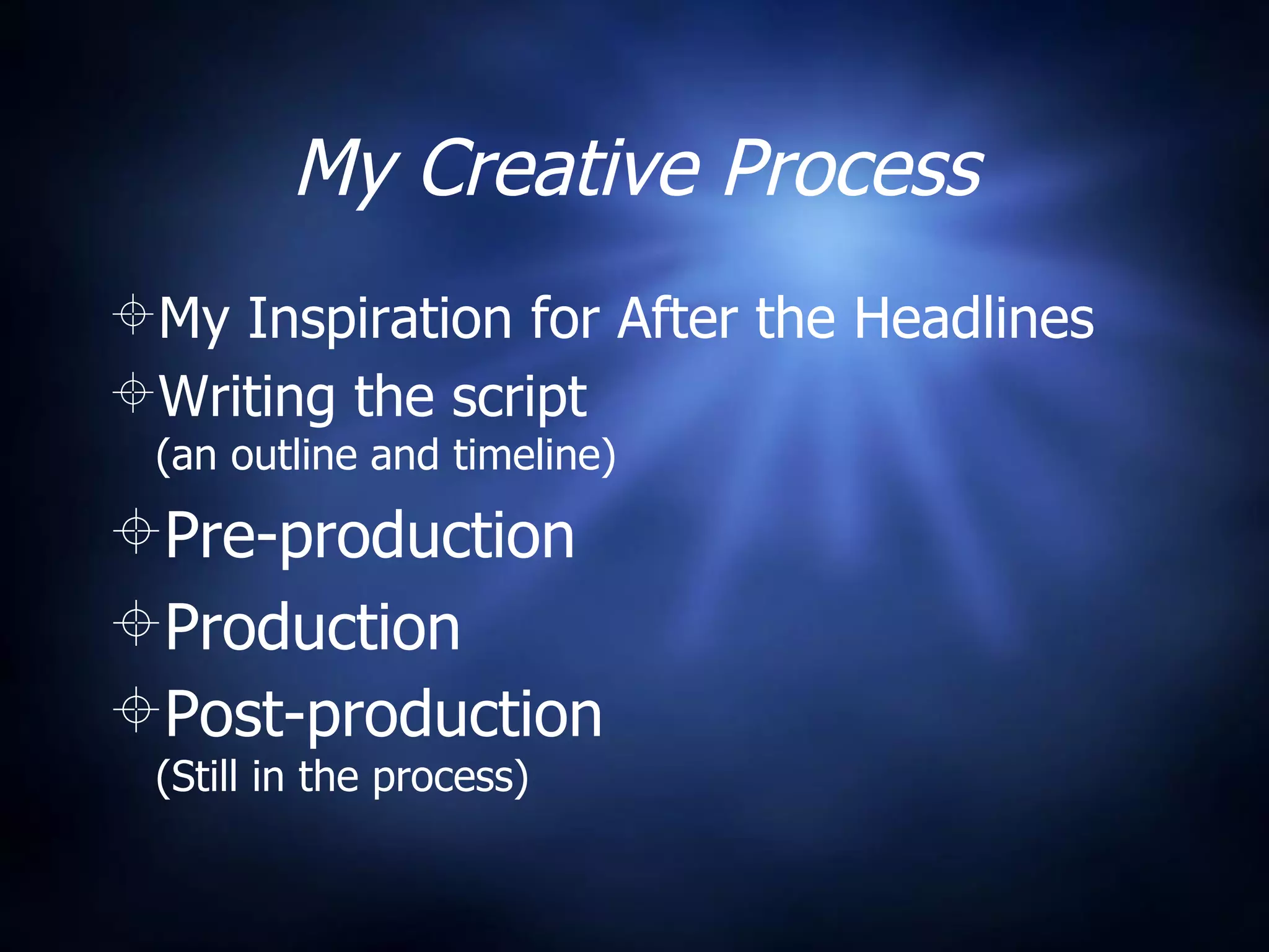 My Creative Process My Inspiration for After the Headlines Writing the script  (an outline and timeline) Pre-production Production Post-production  (Still in the process) 
