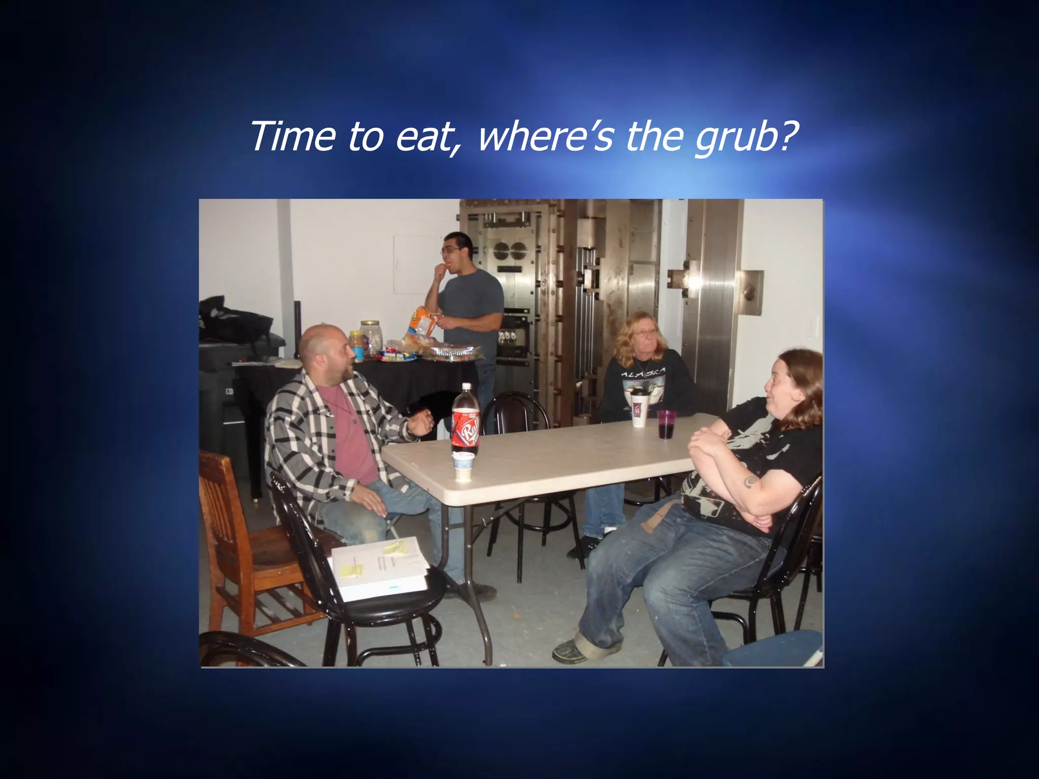 Time to eat, where’s the grub? 