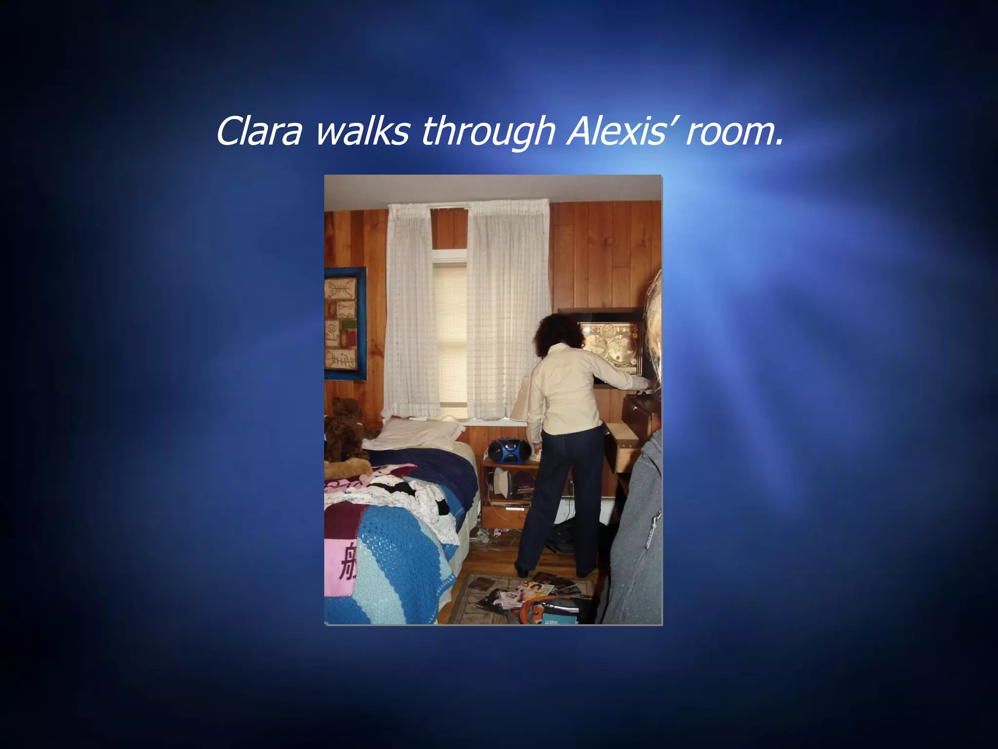 Clara walks through Alexis’ room. 