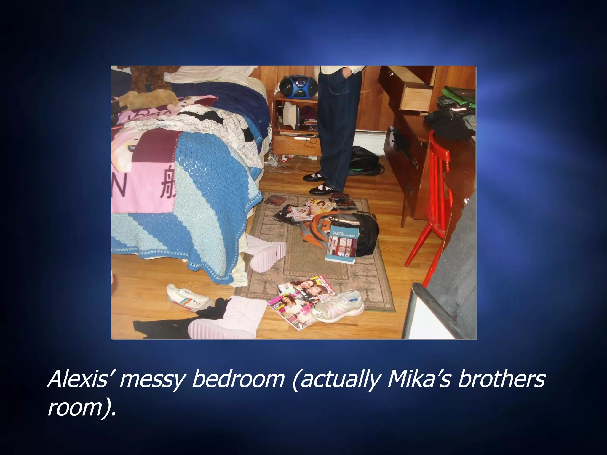 Alexis’ messy bedroom (actually Mika’s brothers room). 
