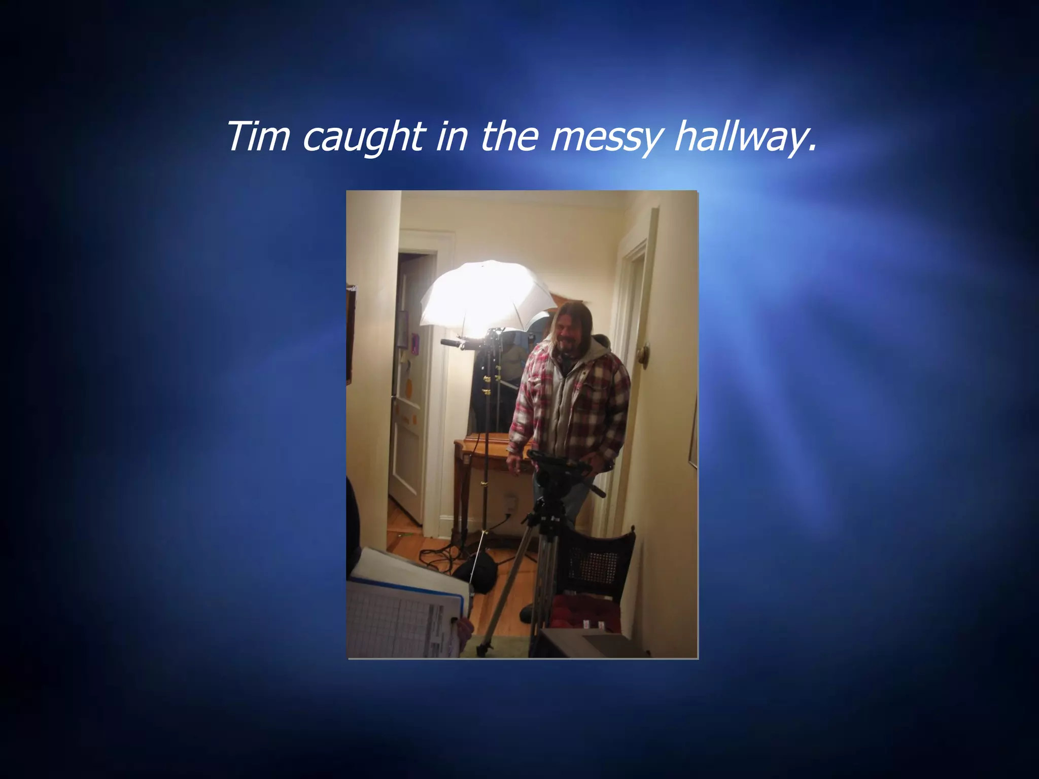 Tim caught in the messy hallway. 