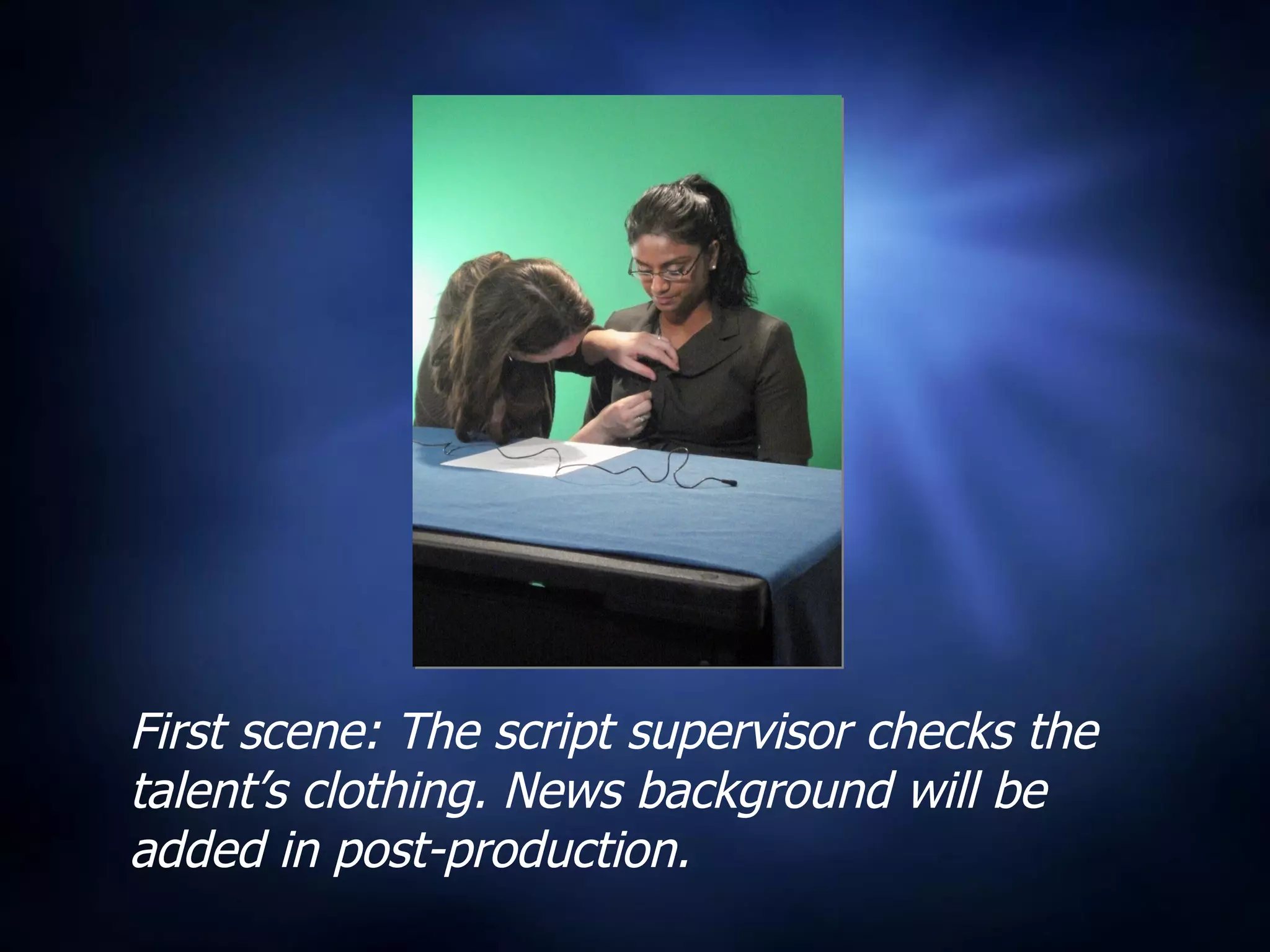 First scene: The script supervisor checks the talent’s clothing. News background will be added in post-production. 