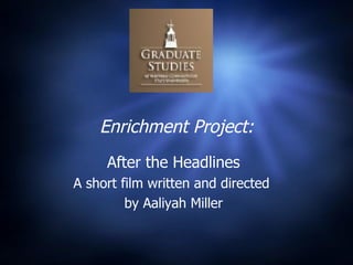 Enrichment Project: After the Headlines A short film written and directed  by Aaliyah Miller 