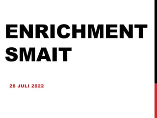 ENRICHMENT
SMAIT
28 JULI 2022
 