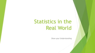 Statistics in the
Real World
Show your Understanding
 