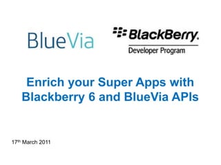 Enrich your Super Apps with Blackberry 6 and BlueVia APIs 17th March 2011 