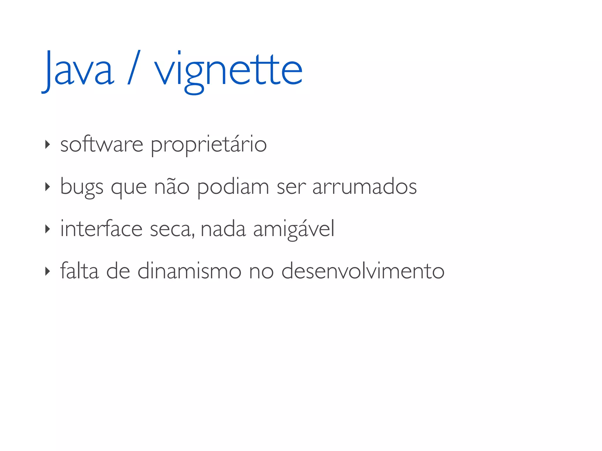 Java / vignette ‣ software proprietário ‣ bugs que não podiam ser arrumados ‣ interface seca, nada amigável ‣ falta de dinamismo no desenvolvimento 