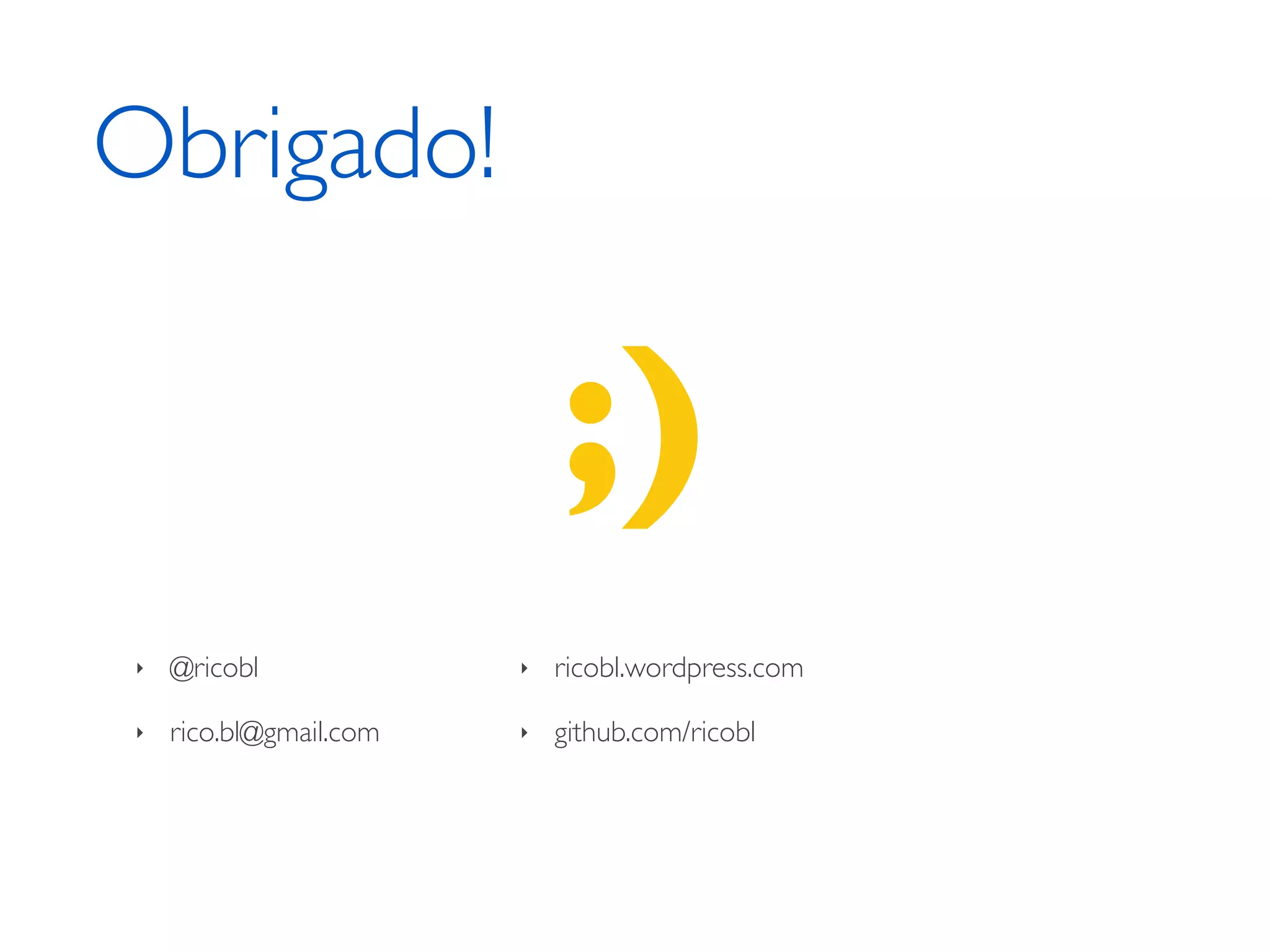 Obrigado! ;) ‣ @ricobl ‣ ricobl.wordpress.com ‣ rico.bl@gmail.com ‣ github.com/ricobl 