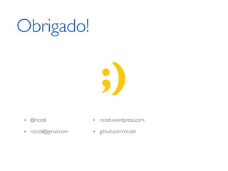 Obrigado!

                            ;)
‣   @ricobl             ‣   ricobl.wordpress.com

‣   rico.bl@gmail.com   ‣   github.com/ricobl
 