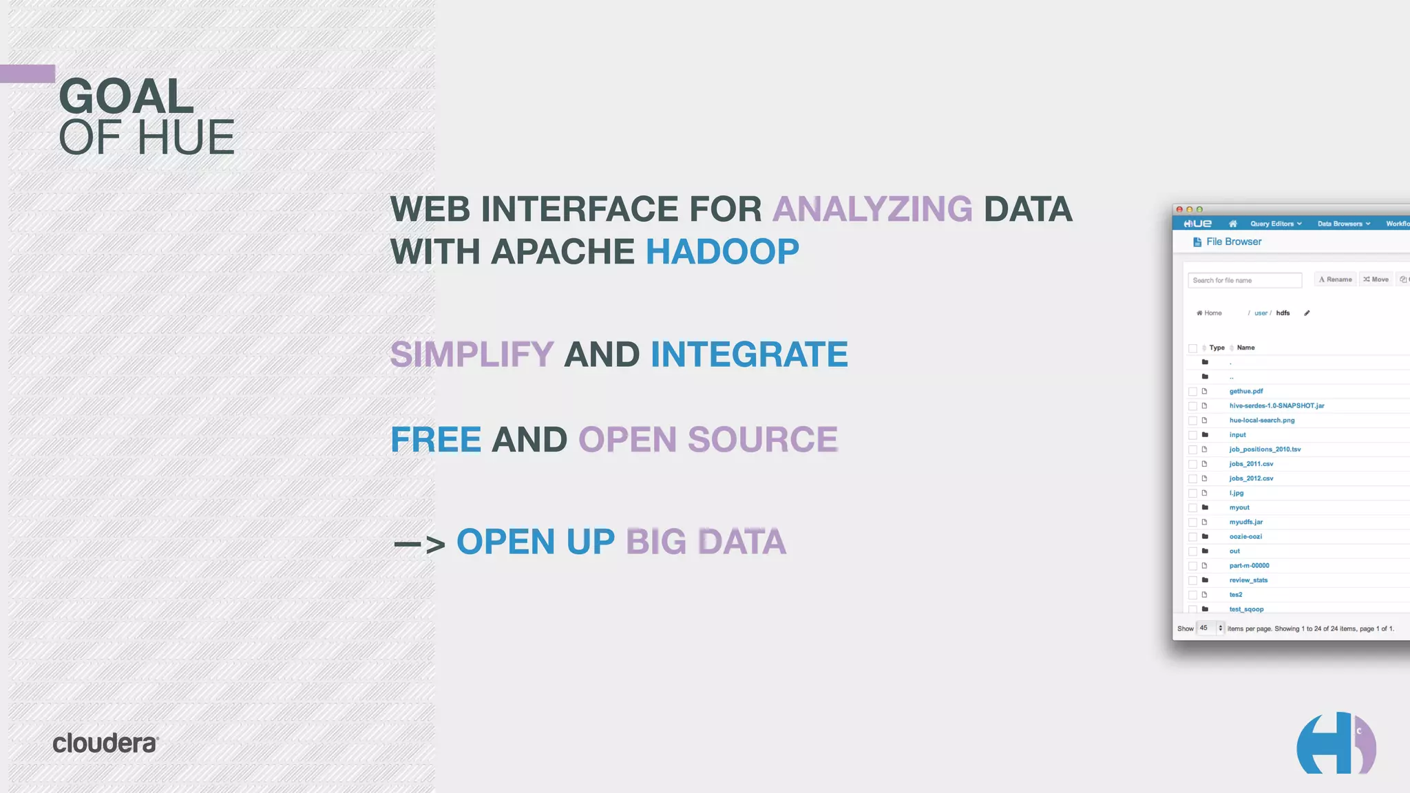 GOAL 
OF HUE 
WEB INTERFACE FOR ANALYZING DATA 
WITH APACHE HADOOP 
! 
SIMPLIFY AND INTEGRATE 
FREE AND OPEN SOURCE 
! 
—> OPEN UP BIG DATA 
 