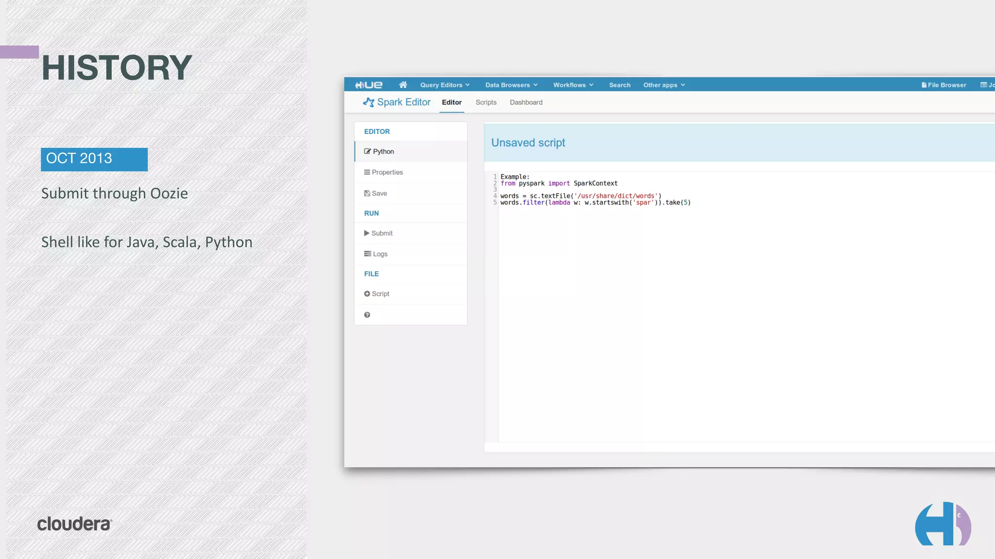 HISTORY 
OCT 2013 
Submit 
through 
Oozie 
! 
Shell 
like 
for 
Java, 
Scala, 
Python 
 