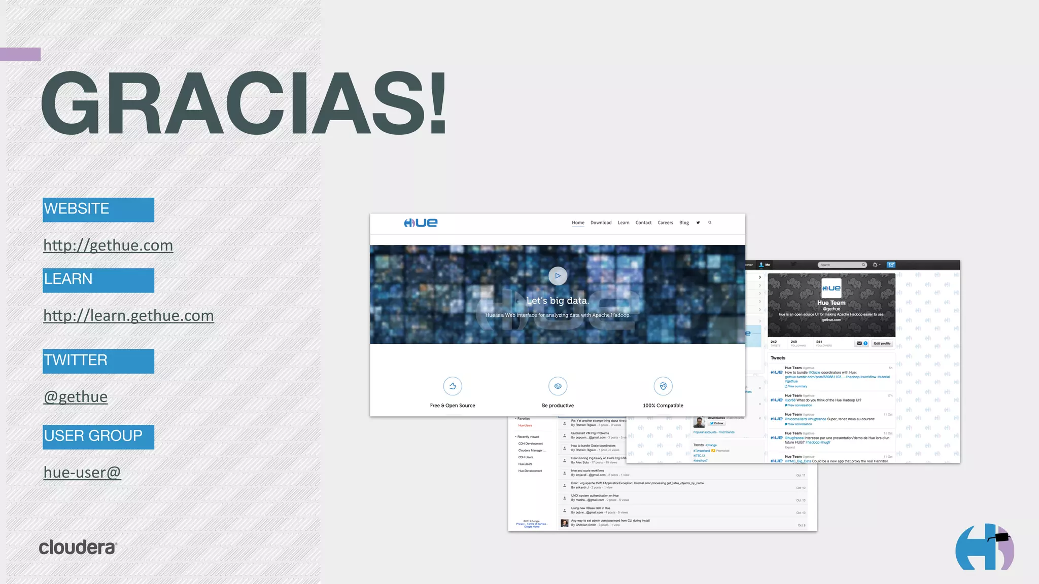 GRACIAS! 
WEBSITE 
hYp://gethue.com 
LEARN 
hYp://learn.gethue.com 
TWITTER 
@gethue 
USER GROUP 
hue-­‐user@ 
 