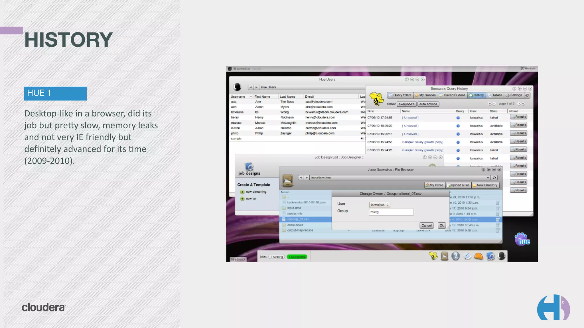 HISTORY 
HUE 1 
Desktop-­‐like 
in 
a 
browser, 
did 
its 
job 
but 
preYy 
slow, 
memory 
leaks 
and 
not 
very 
IE 
friendly 
but 
definitely 
advanced 
for 
its 
9me 
(2009-­‐2010). 
 