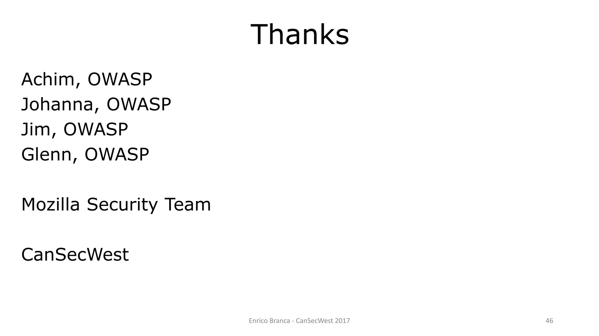 Enrico Branca - CanSecWest 2017 46
Thanks
Achim, OWASP
Johanna, OWASP
Jim, OWASP
Glenn, OWASP
Mozilla Security Team
CanSecWest
 