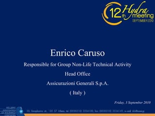Enrico   Caruso Responsible for Group Non-Life Technical Activity He ad Office Assicurazioni Generali S.p.A. ( Italy ) Friday, 3 September 2010 