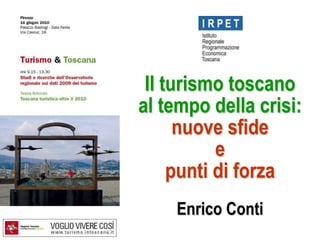 Il turismo toscano  al tempo della crisi:   nuove sfide  e  punti di forza Enrico Conti  