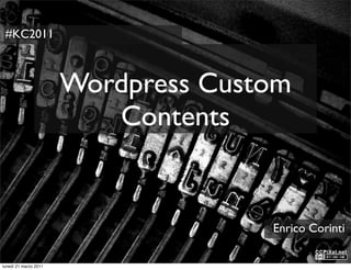 #KC2011



                       Wordpress Custom
                          Contents


                                     Enrico Corinti

lunedì 21 marzo 2011
 
