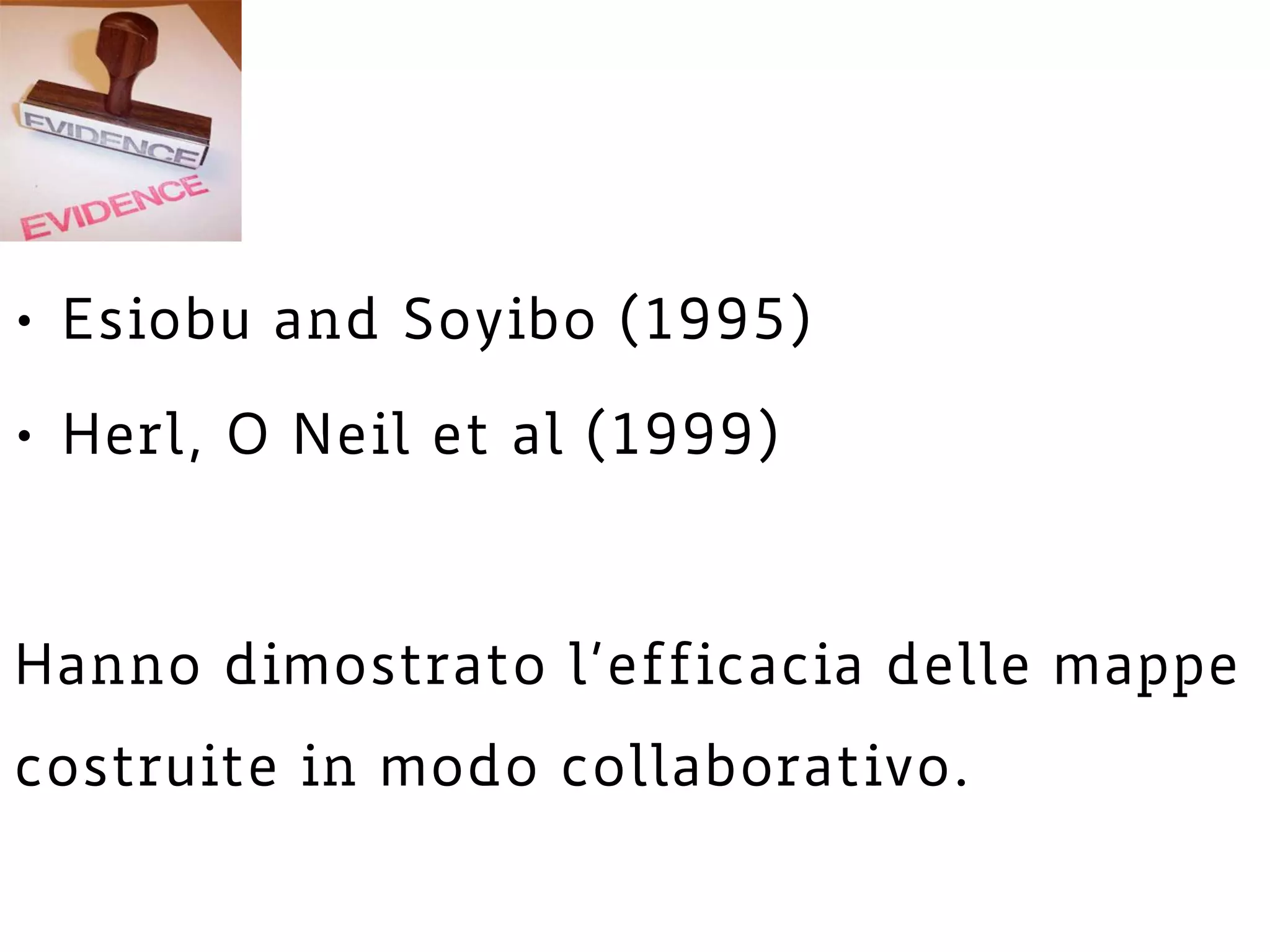 • Esiobu and Soyibo (1995)
• Herl, O Neil et al (1999)
Hanno dimostrato l’efficacia delle mappe
costruite in modo collaborativo.
 