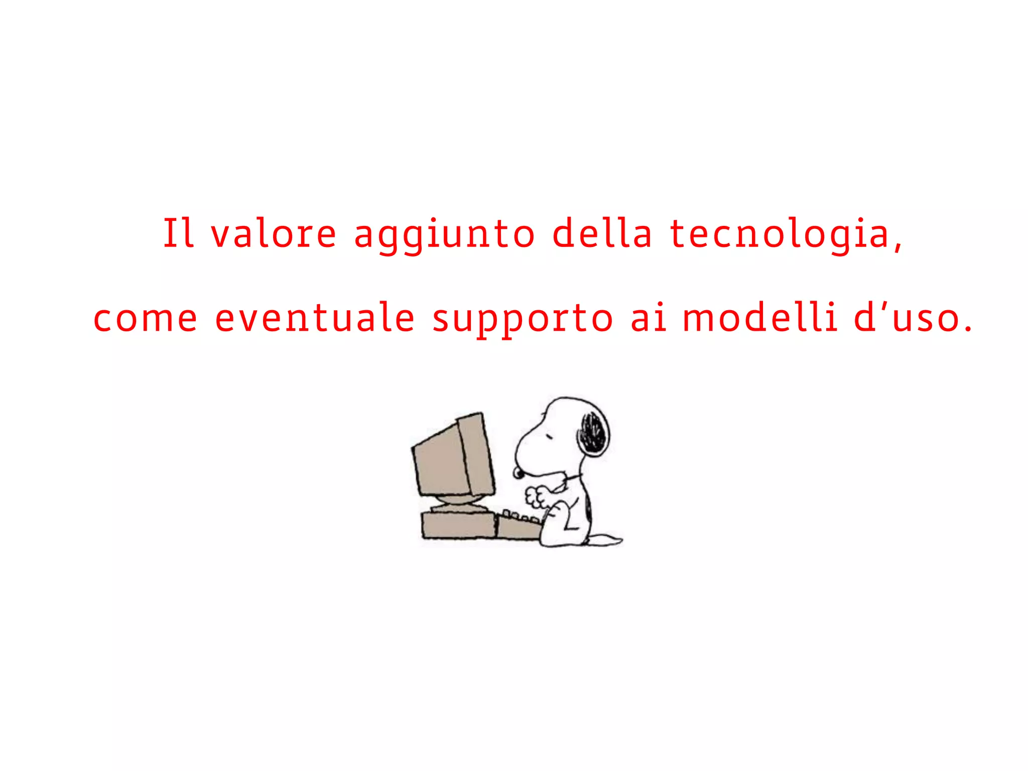 Il valore aggiunto della tecnologia,
come eventuale supporto ai modelli d’uso.
 