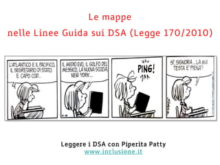 Le mappe
nelle Linee Guida sui DSA (Legge 170/2010)
Leggere i DSA con Piperita Patty
www.inclusione.it
 