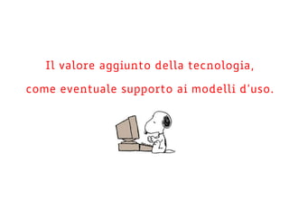 Il valore aggiunto della tecnologia,
come eventuale supporto ai modelli d’uso.
 