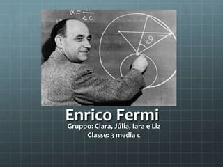 Enrico FermiGruppo: Clara, Júlia, Iara e Liz
Classe: 3 media c
 