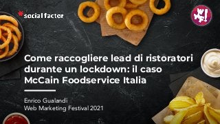 #WMF2021 @enricogualandi
Come raccogliere lead di ristoratori
durante un lockdown: il caso
McCain Foodservice Italia
Enrico Gualandi
Web Marketing Festival 2021
 