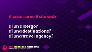 A cosa serve il sito web
di un albergo?
di una destinazione?
di una travel agency?
 