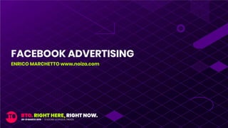 FACEBOOK ADVERTISING
ENRICO MARCHETTO www.noiza.com
 