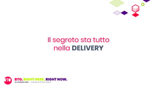Il segreto sta tutto
nella DELIVERY
 