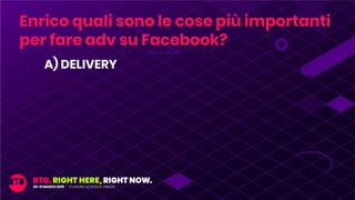 A) DELIVERY
Enrico quali sono le cose più importanti
per fare adv su Facebook?
 
