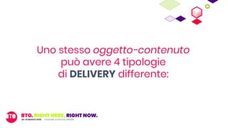 Uno stesso oggetto-contenuto
può avere 4 tipologie
di DELIVERY differente:
 