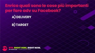 A) DELIVERY
B) TARGET
Enrico quali sono le cose più importanti
per fare adv su Facebook?
 