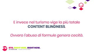 E invece nel turismo vige la più totale
CONTENT BLINDNESS.
Ovvero l’abuso di formule genera cecità.
 