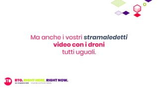 Ma anche i vostri stramaledetti
video con i droni
tutti uguali.
 