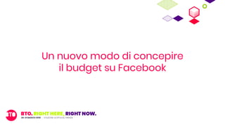 Un nuovo modo di concepire
il budget su Facebook
 