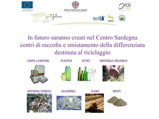 In futuro saranno creati nel Centro Sardegna
centri di raccolta e smistamento della differenziata
               destinata al riciclaggio
 