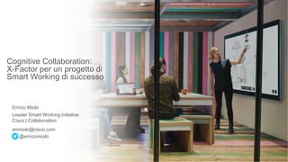 Cognitive Collaboration:
X-Factor per un progetto di
Smart Working di successo
Enrico Miolo
Leader Smart Working Initiative
Cisco | Collaboration
@enricomiolo
enmiolo@cisco.com
 