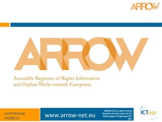 www.arrow-net.euLuxembourg
24/06/13
ARROW Plus is a Best Practice
Network selected under the ICT
Policy Support Programme (ICT
PSP)
 