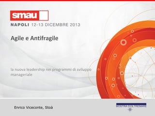 Agile e Antifragile

la nuova leadership nei programmi di sviluppo
manageriale

Enrico Viceconte, Stoà

 