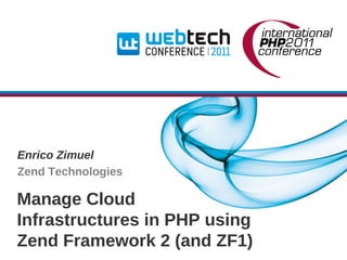 Enrico Zimuel
Zend Technologies

Manage Cloud
Infrastructures in PHP using
Zend Framework 2 (and ZF1)
 