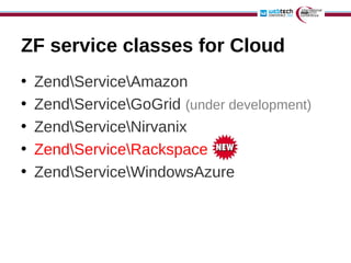 ZF service classes for Cloud
•   ZendServiceAmazon
•   ZendServiceGoGrid (under development)
•   ZendServiceNirvanix
•   ZendServiceRackspace
•   ZendServiceWindowsAzure
 
