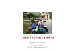 Temps de lectura a l’institut
Institut de Cubelles
Enric Queralt i Catà
Cubelles, 12 de març de 2014
http://imatgies.blogspot.com.es/2012/04/de-salses-guardamar-dia-del-llibre.html
 